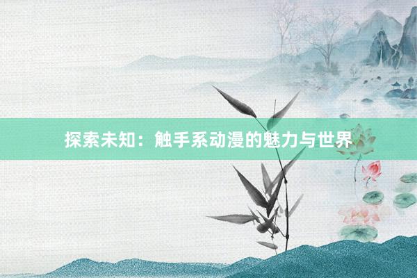 探索未知：触手系动漫的魅力与世界