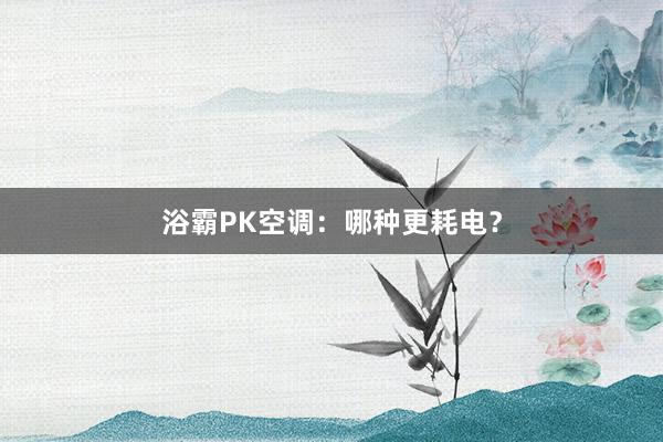 浴霸PK空调：哪种更耗电？