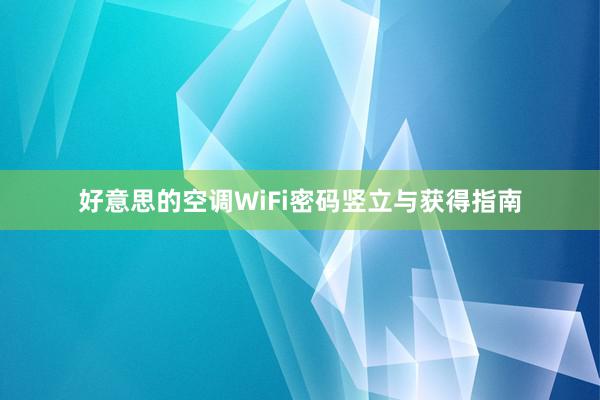 好意思的空调WiFi密码竖立与获得指南