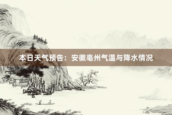 本日天气预告：安徽亳州气温与降水情况